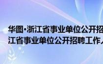 华图·浙江省事业单位公开招聘工作人员考试（关于华图·浙江省事业单位公开招聘工作人员考试简介）