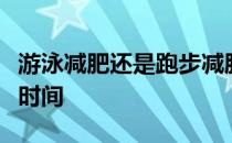 游泳减肥还是跑步减肥游泳跑步减肥需要多长时间 