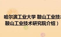 哈尔滨工业大学 鞍山工业技术研究院（关于哈尔滨工业大学 鞍山工业技术研究院介绍）