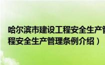 哈尔滨市建设工程安全生产管理条例（关于哈尔滨市建设工程安全生产管理条例介绍）