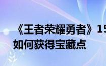 《王者荣耀勇者》1500加多少星 -王者荣耀如何获得宝藏点 