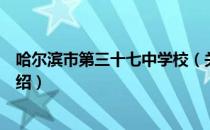 哈尔滨市第三十七中学校（关于哈尔滨市第三十七中学校介绍）