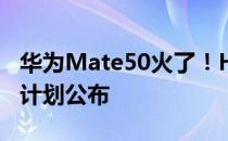 华为Mate50火了！HarmonyOS 3百机升级计划公布