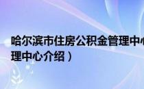 哈尔滨市住房公积金管理中心（关于哈尔滨市住房公积金管理中心介绍）