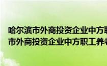 哈尔滨市外商投资企业中方职工养老保险办法（关于哈尔滨市外商投资企业中方职工养老保险办法介绍）