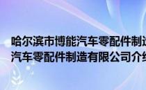 哈尔滨市博能汽车零配件制造有限公司（关于哈尔滨市博能汽车零配件制造有限公司介绍）