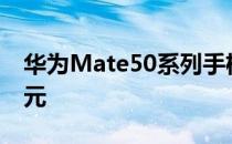 华为Mate50系列手机正式发布 起售价4999元