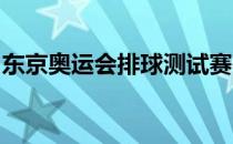 东京奥运会排球测试赛在东京有明体育馆进行