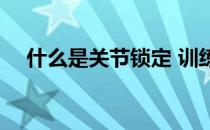 什么是关节锁定 训练时为什么不锁关节 