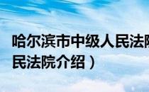 哈尔滨市中级人民法院（关于哈尔滨市中级人民法院介绍）