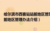 哈尔滨市西客站站前地区管理办法（关于哈尔滨市西客站站前地区管理办法介绍）