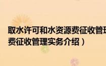 取水许可和水资源费征收管理实务（关于取水许可和水资源费征收管理实务介绍）