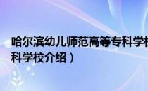 哈尔滨幼儿师范高等专科学校（关于哈尔滨幼儿师范高等专科学校介绍）