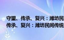 守望、传承、复兴：潍坊民间传统老手艺漫谈（关于守望、传承、复兴：潍坊民间传统老手艺漫谈介绍）