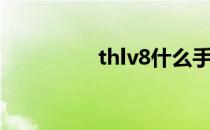 thlv8什么手机（thlv8）