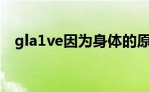 gla1ve因为身体的原因将远离赛场三个月