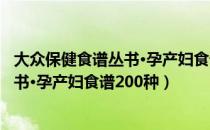 大众保健食谱丛书·孕产妇食谱200种（关于大众保健食谱丛书·孕产妇食谱200种）