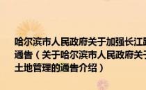 哈尔滨市人民政府关于加强长江路两侧及阿什河 城区段两岸土地管理的通告（关于哈尔滨市人民政府关于加强长江路两侧及阿什河 城区段两岸土地管理的通告介绍）