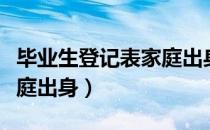 毕业生登记表家庭出身工人（毕业生登记表家庭出身）