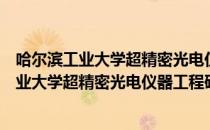 哈尔滨工业大学超精密光电仪器工程研究所（关于哈尔滨工业大学超精密光电仪器工程研究所介绍）