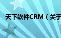 天下软件CRM（关于天下软件CRM简介）