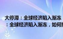 大停滞：全球经济陷入渐冻，如何摆脱困局？（关于大停滞：全球经济陷入渐冻，如何摆脱困局？）