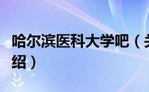 哈尔滨医科大学吧（关于哈尔滨医科大学吧介绍）