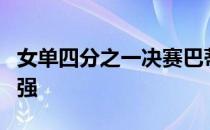 女单四分之一决赛巴蒂和萨巴伦卡顺利晋级四强