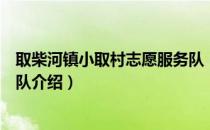 取柴河镇小取村志愿服务队（关于取柴河镇小取村志愿服务队介绍）