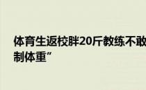 体育生返校胖20斤教练不敢认 教练表示将用“魔鬼训练控制体重”