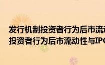 发行机制投资者行为后市流动性与IPO价格（关于发行机制投资者行为后市流动性与IPO价格介绍）