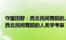 守望田野：西北民间舞蹈的人类学考察 二（关于守望田野：西北民间舞蹈的人类学考察 二介绍）