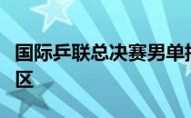 国际乒联总决赛男单抽签结果揭晓马龙许昕同区