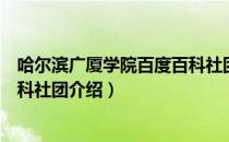 哈尔滨广厦学院百度百科社团（关于哈尔滨广厦学院百度百科社团介绍）