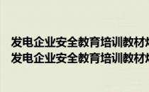 发电企业安全教育培训教材灼烫伤、坍塌、淹溺防控（关于发电企业安全教育培训教材灼烫伤、坍塌、淹溺防控介绍）