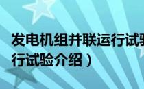 发电机组并联运行试验（关于发电机组并联运行试验介绍）