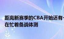 距离新赛季的CBA开始还有一个月多一点的时间不少球队都在忙着备战体测