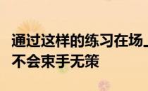 通过这样的练习在场上需要作调整的时候也就不会束手无策