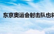 东京奥运会射击队也将再次对奖牌发起冲击