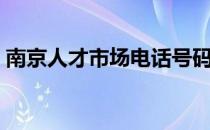 南京人才市场电话号码（南京人才市场电话）