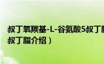 叔丁氧羰基-L-谷氨酸5叔丁脂（关于叔丁氧羰基-L-谷氨酸5叔丁脂介绍）