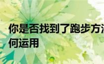 你是否找到了跑步方法技术却不知道具体该如何运用