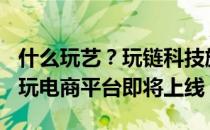 什么玩艺？玩链科技旗下WHATSART数字潮玩电商平台即将上线