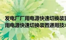 发电厂厂用电源快速切换装置通用技术条件（关于发电厂厂用电源快速切换装置通用技术条件介绍）