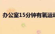 办公室15分钟有氧运动也可以在办公室减肥