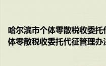 哈尔滨市个体零散税收委托代征管理办法（关于哈尔滨市个体零散税收委托代征管理办法介绍）