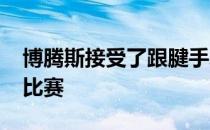 博腾斯接受了跟腱手术将缺席2021年年初的比赛