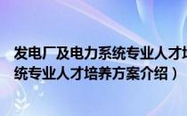 发电厂及电力系统专业人才培养方案（关于发电厂及电力系统专业人才培养方案介绍）