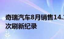 奇瑞汽车8月销售14.18万辆  新能源车销量再次刷新纪录