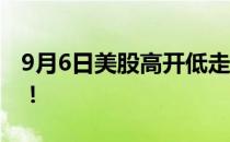 9月6日美股高开低走 英国第三位女首相上任！